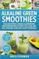Alkaline Green Smoothies: Delicious Fruit, Veggie & Superfood Smoothie Recipes to Help You Look and Feel Amazing (even on a busy schedule)