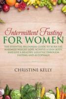 Intermittent Fasting for Women: The Essential Beginners Guide to Burn Fat, Maximize Weight Loss, Achieve a Lean Body, and Live a Healthy Lifestyle Thr
