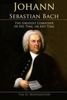 Johann Sebastian Bach: The Greatest Composer of His Time, or Any Time