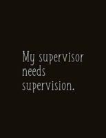 My Supervisor Needs Supervision.