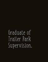 Graduate of Trailer Park Supervision.