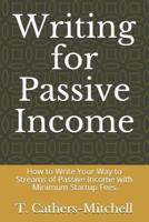 Writing for Passive Income: How to Write Your Way to Streams of Passive Income with Minimum Startup Fees