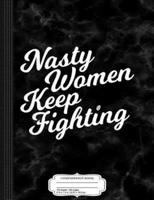 Nasty Women Keep Fighting Composition Notebook