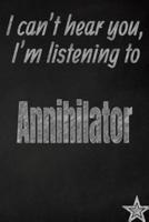 I Can't Hear You, I'm Listening to Annihilator Creative Writing Lined Journal