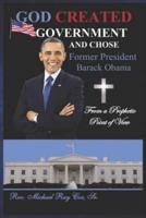 GOD CREATED GOVERNMENT AND CHOSE Former President Barack Obama from a Prophetic Point of View