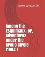 Among the Esquimaux; Or, Adventures Under the Arctic Circle (1894 )