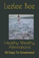 Healthy Wealthy Affirmations!: 30 Days to Greatness!