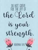 Do Not Grieve, for the Joy of the Lord Is Your Strength. - Nehemiah 8