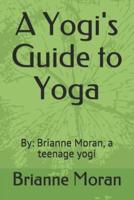 A Yogi's Guide to Yoga: By: Brianne Moran, a Teenage Yogi