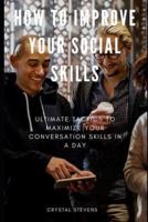 How to Improve Your Social Skills: Ultimate Tatics to Maximize Your Conversation Skills in a Day