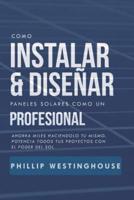 Como Instalar Y Diseñar Paneles Solares Como Un Profesional: Ahorra Miles Haciendolo Tu Mismo. Potencia Todos Tus Proyectos Con El Poder del Sol.