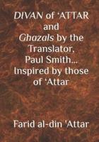 DIVAN of 'ATTAR and ghazals by the Translator, Paul Smith Inspired by those of 'Attar: new Humanity Books