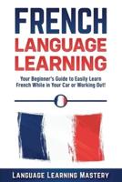French Language Learning: Your Beginner's Guide to Easily Learn French While in Your Car or Working Out!