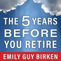 The Five Years Before You Retire Lib/E
