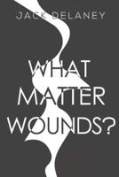 What Matter Wounds?