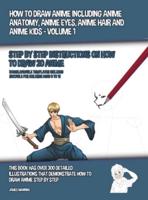 How to Draw Anime Including Anime Anatomy, Anime Eyes, Anime Hair and Anime Kids - Volume 1 - (Step by Step Instructions on How to Draw 20 Anime): This Book has Over 300 Detailed Illustrations That Demonstrate How to Draw Anime Step by Step