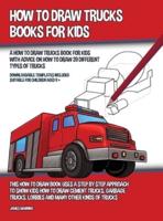 How to Draw Trucks Books for Kids (A How to Draw Trucks Book for Kids With Advice on How to Draw 39 Different Types of Trucks) This How to Draw Book Uses a Step by Step Approach to Show Kids How to Draw Cement Trucks, Garbage Trucks, Lorries and Many Othe