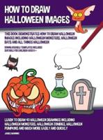 How to Draw Halloween Images (This Book Demonstrates How to Draw Halloween Images Including Halloween Monsters, Halloween Bats and All Things Halloween): Learn to draw 40 halloween drawings including halloween monsters, halloween zombies, halloween pumpki