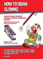 How to Draw Clowns (This How to Draw Clowns Book Shows How to Draw 40 Clowns Easily and Simply): This book includes advice on how to draw a clowns face, how to draw a basic clown, and how to draw 40 clowns step by step