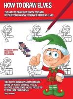 How to Draw Elves (This How to Draw Elves Book Contains Instructions on How to Draw 28 Different Elves): This how to draw elves book contains advice on how to draw elf hats, elf clothes, elf presents and elf faces step by step easily and quickly
