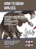 How to Draw Wolves (This Book Shows You How to Draw 32 Different Wolves Step by Step and is a Suitable How to Draw Wolves Book for Beginners): This book will show you how to draw a range of wolves in different positions