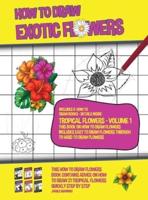 How to Draw Exotic Flowers - Tropical Flowers - Volume 1 (This Book on How to Draw Flowers Includes Easy to Draw Flowers Through to Hard to Draw Flowers): This how to draw flowers book contains advice on how to draw 21 tropical flowers quickly step by ste
