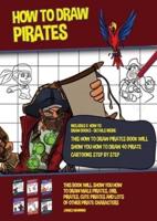 How to Draw Pirates (This How to Draw Pirates Book Will Show You How to Draw 40 Pirate Cartoons Step by Step): This book will show you how to draw male pirates, girl pirates, cute pirates and lots of other pirate characters