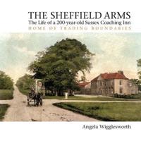 The Sheffield Arms: The Life of a 200-year-old Sussex Coaching Inn, Home of Trading Boundaries