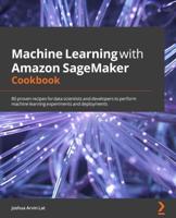 Machine Learning With Amazon SageMaker Cookbook