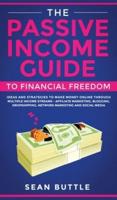 The Passive Income Guide to Financial Freedom: Ideas and Strategies to Make Money Online Through Multiple Income Streams - Affiliate Marketing, Blogging, Dropshipping, Network Marketing and Social Media.