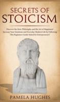 Secrets of Stoicism: Discover the Stoic Philosophy and the Art of Happiness; Increase Your Emotions and Everyday Modern Life by Following This Beginners Guide Suited for Entrepreneurs!