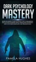 Dark Psychology Mastery: Master the Secrets of Dark Psychology and Its Fundamentals Such as the Art of Reading People, Manipulation Techniques & How to Stop Being Manipulated, and Persuasion Skills!