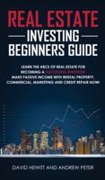 Real Estate Investing Beginners Guide: Learn the ABCs of Real Estate for Becoming a Successful Investor! Make Passive Income with Rental Property, Commercial, Marketing, and Credit Repair Now!
