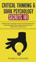 Critical Thinking & Dark Psychology Secrets 101: Beginners Guide for Problem Solving and Decision Making skills to become a better Critical Thinker, then Learn the art of reading people & Manipulation!