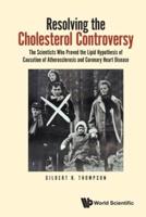 Resolving The Cholesterol Controversy: The Scientists Who Proved The Lipid Hypothesis Of Causation Of Atherosclerosis And Coronary Heart Disease