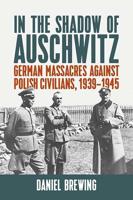 In the Shadow of Auschwitz: German Massacres against Polish Civilians, 1939-1945