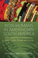 Non-Humans in Amerindian South America: Ethnographies of Indigenous Cosmologies, Rituals and Songs