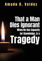 That a Man Dies Ignorant When He Has Capacity for Knowledge, Is Tragedy