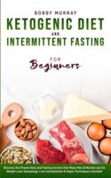 Ketogenic Diet and Intermittent Fasting for Beginners: Discover the Proven Keto and Fasting Secrets that Many Men & Women use for Weight Loss! Autophagy, Low Carbohydrate & Vegan Techniques Included!