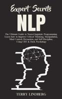 Expert Secrets - NLP: The Ultimate Guide for Neuro-Linguistic Programming Learn how to Improve Critical Thinking, Manipulation, Mind Control, Persuasion, and Self-Discipline, Using CBT & Dark Psychology.