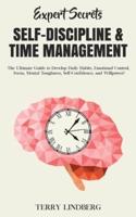 Expert Secrets - Self-Discipline & Time Management: The Ultimate Guide to Develop Daily Habits, Emotional Control, Focus, Mental Toughness, Self-Confidence, and Willpower!