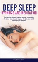 Deep Sleep Hypnosis and Meditation: Discover the Ultimate Sleeping Hypnosis & Meditation for Better Rest, Decluttering your Mind, Anxiety Relief, Reducing Stress and More!