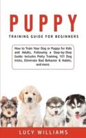 Puppy Training Guide for Beginners: How to Train Your Dog or Puppy for Kids and Adults, Following a Step-by-Step Guide: Includes Potty Training, 101 Dog tricks, Eliminate Bad Behavior & Habits, and more.