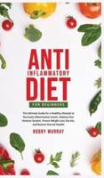 Anti-Inflammatory Diet for Beginners: The Ultimate Guide for a Healthy Lifestyle to Decrease Inflammation Levels, Heal Your Immune System, Proven Weight Loss Secrets, and Restore Overall Health!