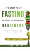 Intermittent Fasting for Beginners: Discover the Fasting Secrets that Many Men and Women use for Effective Weight Loss & Living a Healthy Lifestyle! Autophagy, Ketogenic Diet, & OMAD Strategies Included!