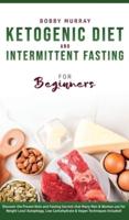Ketogenic Diet and Intermittent Fasting for Beginners: Discover the Proven Keto and Fasting Secrets that Many Men & Women use for Weight Loss! Autophagy, Low Carbohydrate & Vegan Techniques Included!