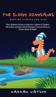 The Sleepy Dinosaurs - Bedtime Stories for kids: Short Bedtime Stories to Help Your Children & Toddlers Fall Asleep and Relax! Great Dinosaur Fantasy Stories to Dream about all Night!