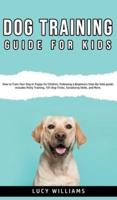 Dog Training Guide for Kids: How to Train Your Dog or Puppy for Children, Following a Beginners Step-By-Step guide: Includes Potty Training, 101 Dog Tricks, Socializing Skills, and More.