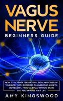 Vagus Nerve: How to Activate the Natural Healing Power of Your Body with Exercises to Overcome Anxiety, Depression, Trauma, Inflammation, Brain Fog, and Improve Your Life.