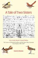 A Tale of Two Sisters; Life in Early British Colonial Madras The Letters of Elizabeth Gwillim and Her Sister Mary Symonds from Madras 1801-1807